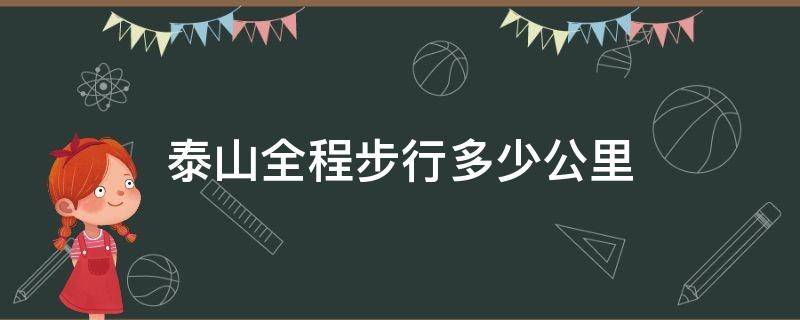 泰山全程步行多少公里 泰山有多长的路程