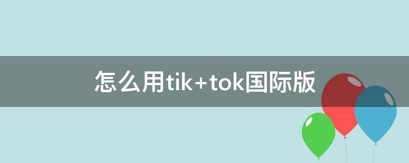 怎么用tik（怎么用tiktok）