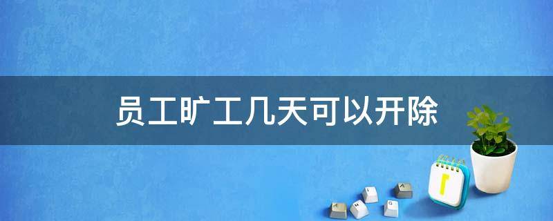 员工旷工几天可以开除 员工旷工多少天可以开除