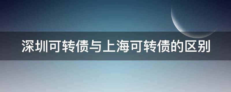 深圳可转债与上海可转债的区别（深圳可转债与上海可转债的区别是什么）