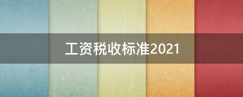 工资税收标准2021（工资税收标准2021计算器）