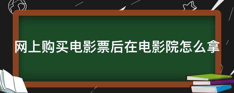 网上购买电影票后在电影院怎么拿（电影票扫码取票流程图）