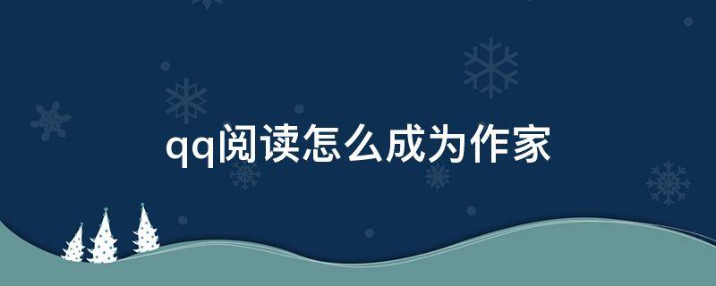 qq阅读怎么成为作家 qq阅读怎样成为作家