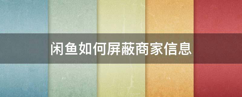 闲鱼如何屏蔽商家信息 闲鱼怎么排除商家