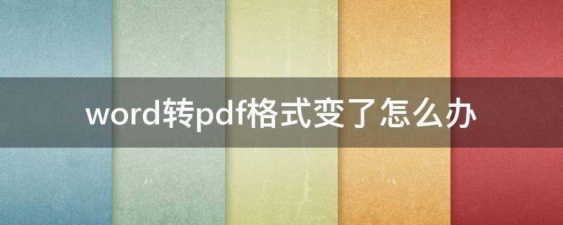 word转pdf格式变了怎么办（word转换pdf格式变了）