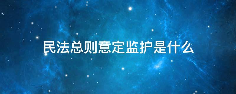 民法总则意定监护是什么 民法总则监护人的设定