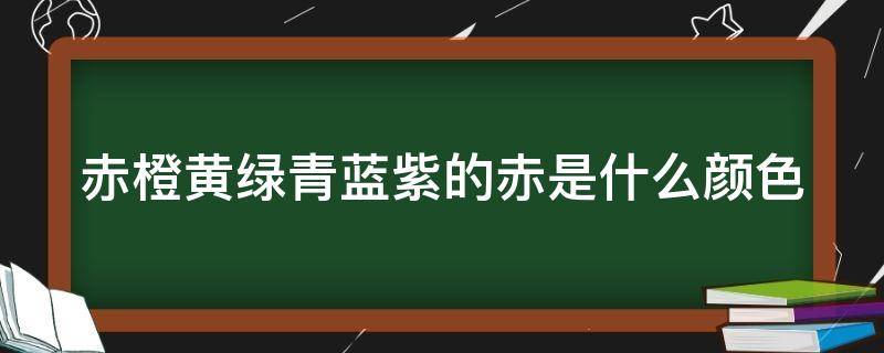 赤橙黄绿青蓝紫的赤是什么颜色 赤橙黄绿青蓝紫的赤是什么颜色?图片