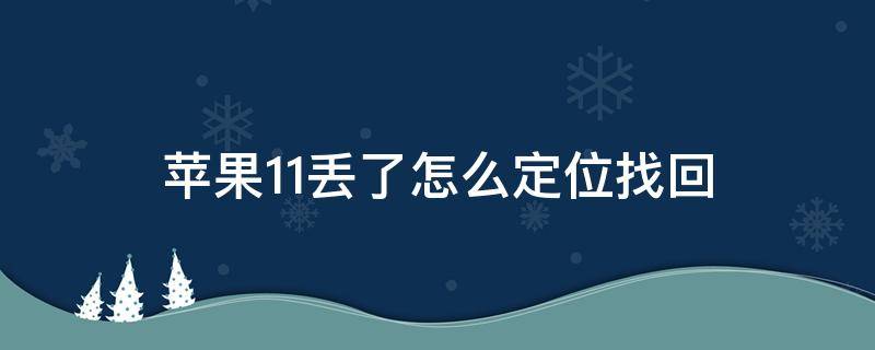 苹果11丢了怎么定位找回 苹果11丢了怎么定位找回关机了