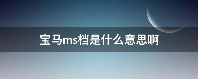 宝马ms档是什么意思啊（宝马5系ms档是什么意思）