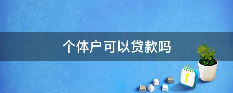 个体户可以贷款吗 个体户营业执照能贷款吗