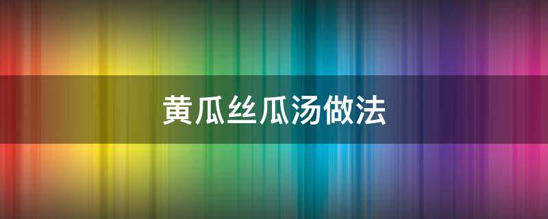 黄瓜丝瓜汤做法 黄瓜丝瓜汤的功效