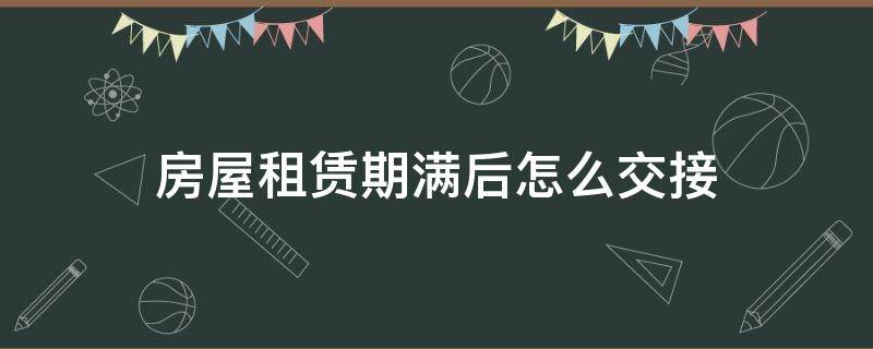 房屋租赁期满后怎么交接（租赁到期后房屋交接）