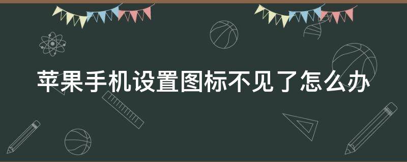 苹果手机设置图标不见了怎么办 苹果手机 设置图标不见了