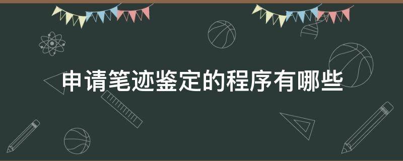 申请笔迹鉴定的程序有哪些（个人申请笔迹鉴定需提供什么材料）