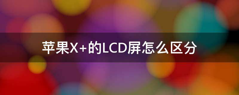 苹果X 的LCD屏怎么区分