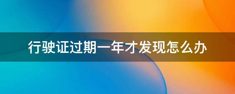 行驶证过期一年才发现怎么办 行驶证过期1年