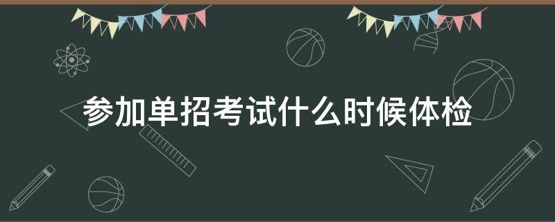 参加单招考试什么时候体检（高考单招体检是什么时候）