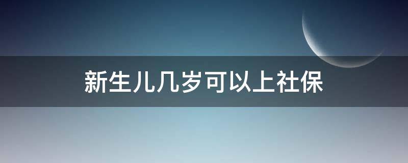 新生儿几岁可以上社保 新生儿上社保有时间限制吗