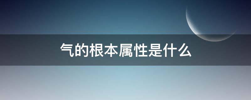 气的根本属性是什么（气的基本特性是什么）