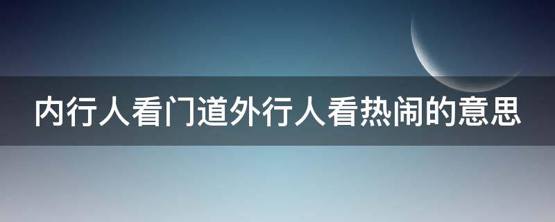 内行人看门道外行人看热闹的意思 内行人看什么外行人看什么老话