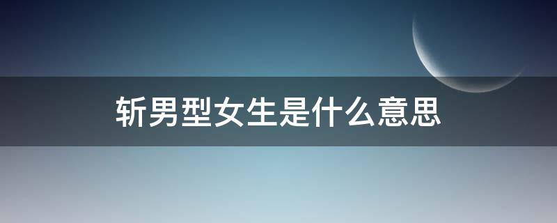 斩男型女生是什么意思 斩男脸女生