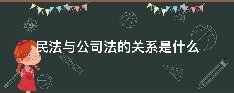 民法与公司法的关系是什么（民法总则与公司法的关系）