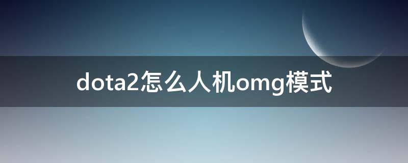 dota2怎么人机omg模式 dota2 omg模式人机