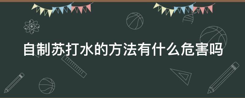 自制苏打水的方法有什么危害吗（自制苏打水有什么作用和功效）