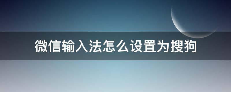 微信输入法怎么设置为搜狗 苹果手机微信输入法怎么设置为搜狗