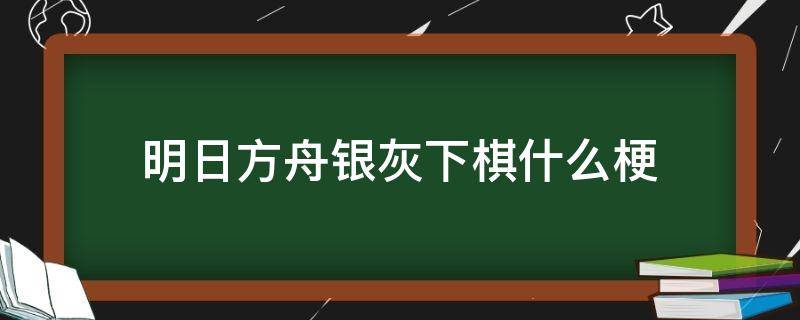 明日方舟银灰下棋什么梗（明日方舟和银灰下棋）