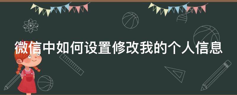 微信中如何设置修改我的个人信息 微信中如何设置修改我的个人信息呢