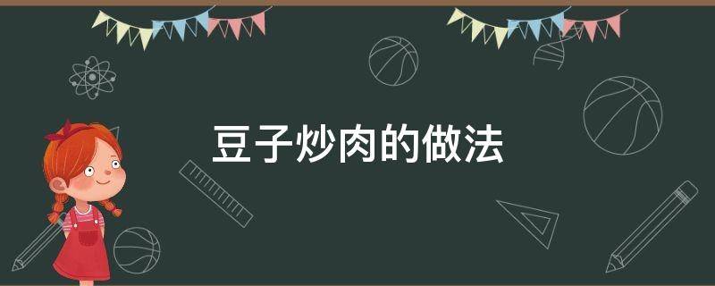 豆子炒肉的做法（豆子炒肉的做法视频）