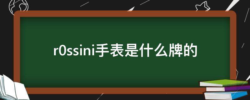 r0ssini手表是什么牌的（rossini是什么牌子的手表）