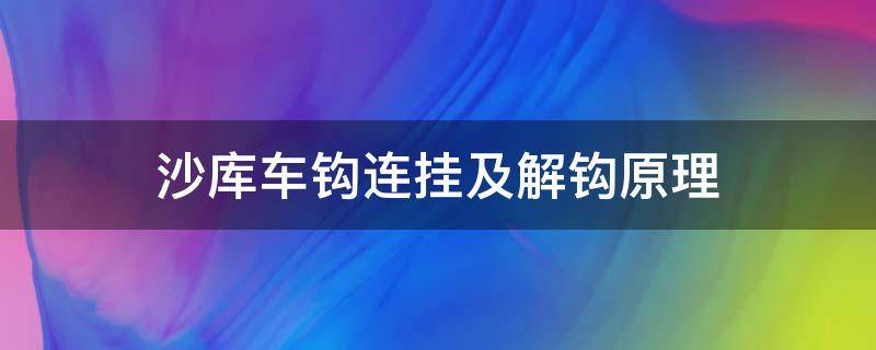 沙库车钩连挂及解钩原理 沙库车钩工作原理