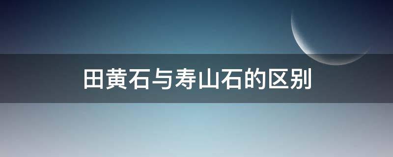 田黄石与寿山石的区别 田黄石与寿山石的区别及图片参考