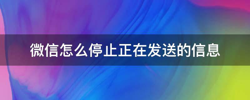 微信怎么停止正在发送的信息 微信如何取消正在发送