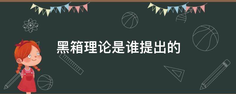 黑箱理论是谁提出的（黑箱理论成立的基础）