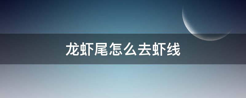 龙虾尾怎么去虾线 超市买的冷冻龙虾尾怎么去虾线