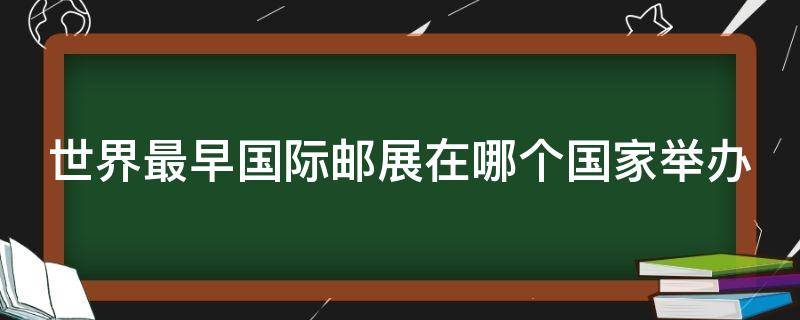 世界最早国际邮展在哪个国家举办（世界上最早的国际邮展是在哪个国家举行的?）