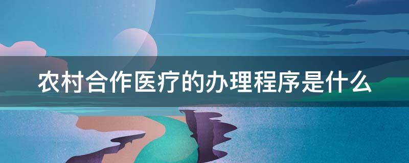 农村合作医疗的办理程序是什么（农村合作医疗的办理程序是什么意思）