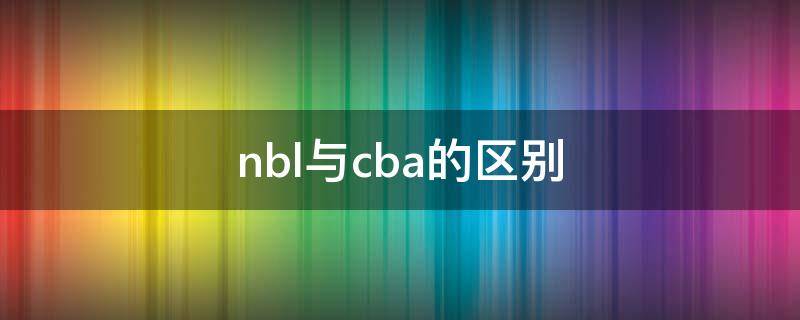 nbl与cba的区别（cba和nb）