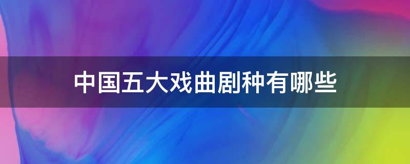 中国五大戏曲剧种有哪些（中国五大戏曲剧种）