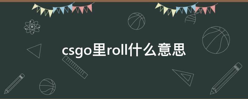 csgo里roll什么意思（csgo中的roll是什么意思）