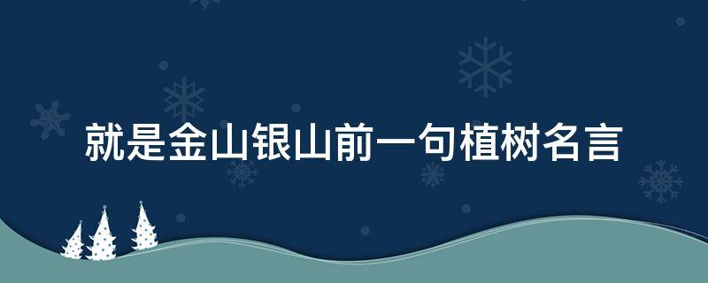 就是金山银山前一句植树名言 什么就是金山银山植树名言