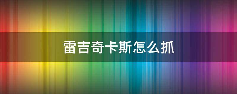 雷吉奇卡斯怎么抓 究极绿宝石5.3雷吉奇卡斯怎么抓