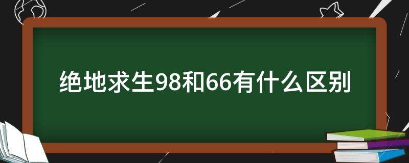 绝地求生98和66有什么区别 绝地求生买98还是66