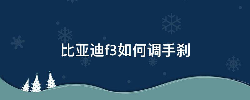 比亚迪f3如何调手刹（比亚迪f3如何调手刹线）