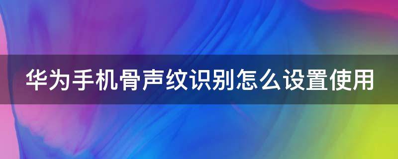 华为手机骨声纹识别怎么设置使用