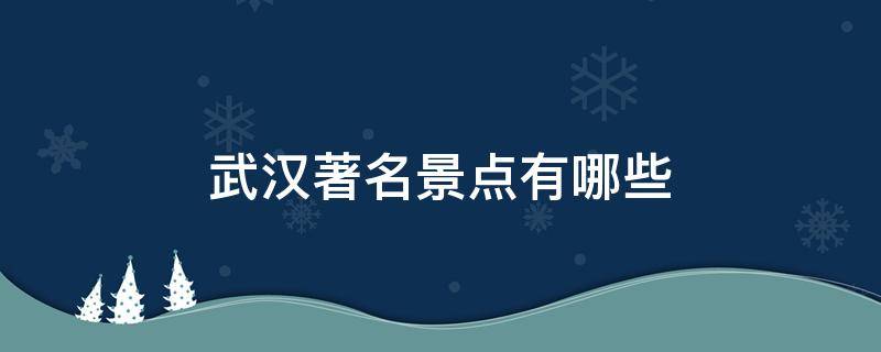 武汉著名景点有哪些 武汉著名景点有哪些地方