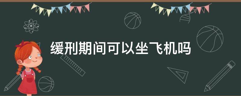 缓刑期间可以坐飞机吗（缓刑期间可以坐飞机吗?）